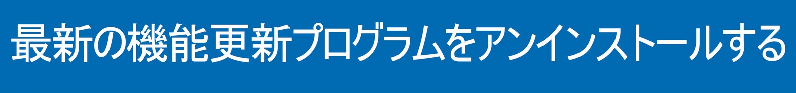 最新の機能更新プログラムをアンインストールする