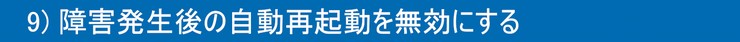 9)障害発生後の自動再起動を無効にする