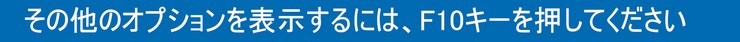 その他のオプションを表示するには、F10キーを押してください